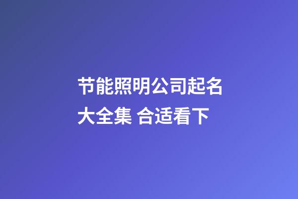 节能照明公司起名大全集 合适看下-第1张-公司起名-玄机派